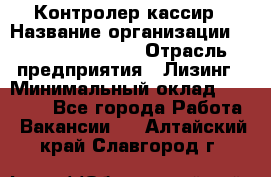 Контролер-кассир › Название организации ­ Fusion Service › Отрасль предприятия ­ Лизинг › Минимальный оклад ­ 19 200 - Все города Работа » Вакансии   . Алтайский край,Славгород г.